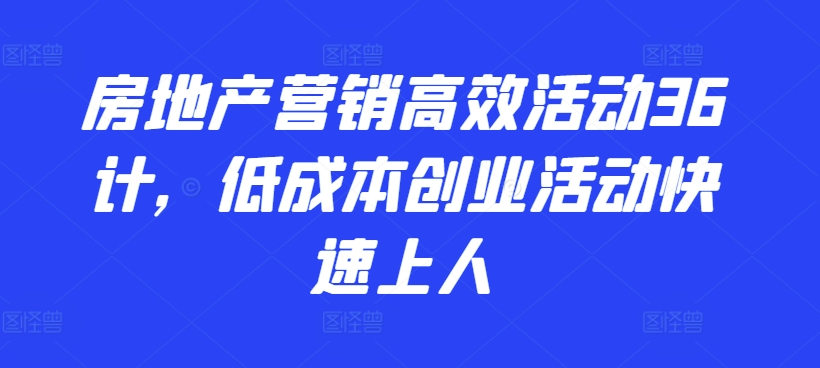 房地产营销高效活动36计，​低成本创业活动快速上人-资源云