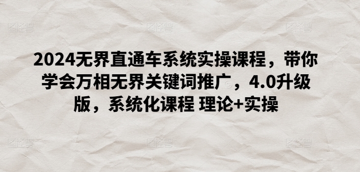 2024无界直通车系统实操课程，带你学会万相无界关键词推广，4.0升级版，系统化课程 理论+实操-资源云