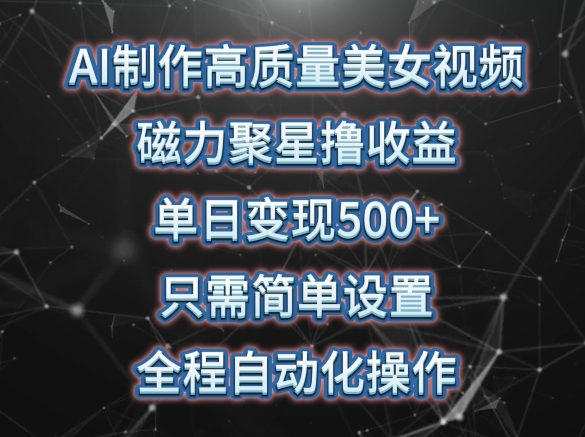 AI制作高质量美女视频，磁力聚星撸收益，单日变现500+，只需简单设置，全程自动化操作【揭秘】-资源云