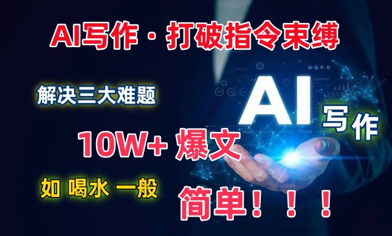 AI写作：解决三大难题，10W+爆文如喝水一般简单，打破指令调教束缚【揭秘】-资源云