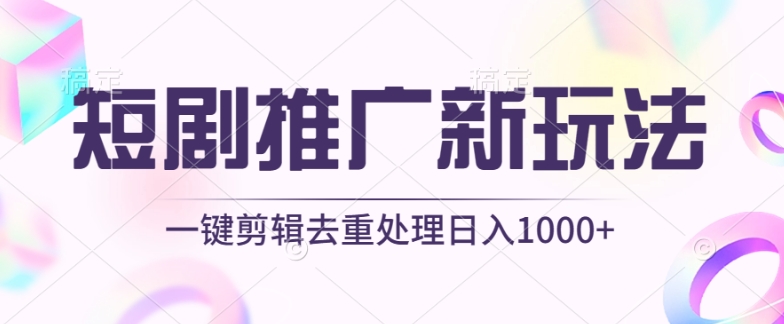 短剧推广新玩法，不剪辑，工具助力一键过原创，日入1000+【揭秘】-资源云