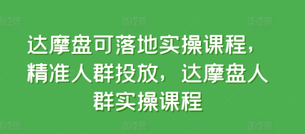 达摩盘可落地实操课程，精准人群投放，达摩盘人群实操课程-资源云