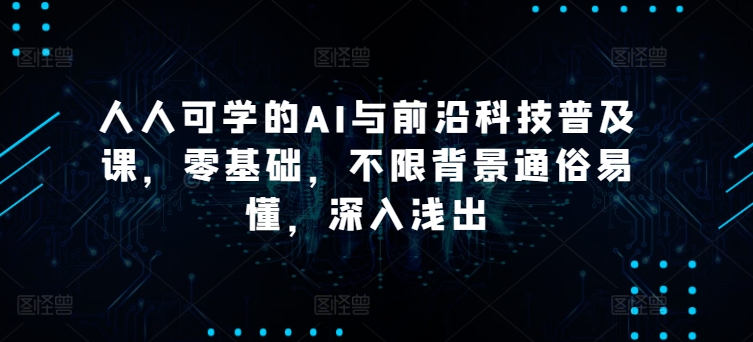 人人可学的AI与前沿科技普及课，零基础，不限背景通俗易懂，深入浅出-资源云