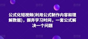 公式化短视频(利用公式制作内容和理解数据)，摒弃学习时间，一套公式解决一个问题-资源云