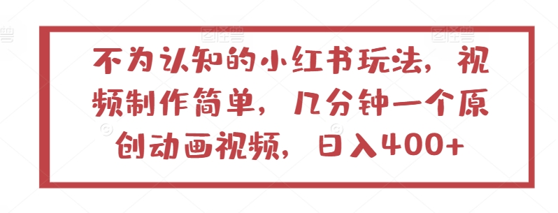 不为认知的小红书玩法，视频制作简单，几分钟一个原创动画视频，日入400+【揭秘】-资源云