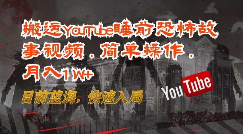 搬运YouTube睡前恐怖故事视频，简单操作，月入1W+，目前蓝海，快速入局【揭秘】-资源云