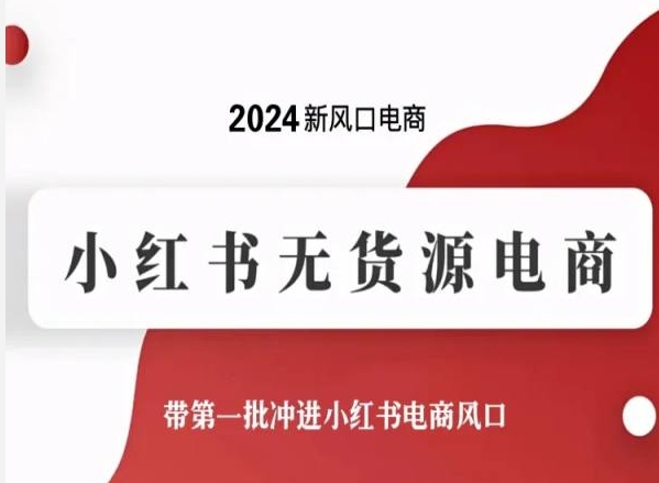 2024新风口电商，小红书无货源电商，带第一批冲进小红书电商风口-资源云
