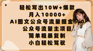 轻松写出10W+爆款，月入10000+，AI图文公众号流量掘金5.0.公众号流量主项目【揭秘】-资源云