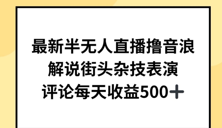 最新半无人直播撸音浪，解说街头杂技表演，平均每天收益500+【揭秘】-资源云