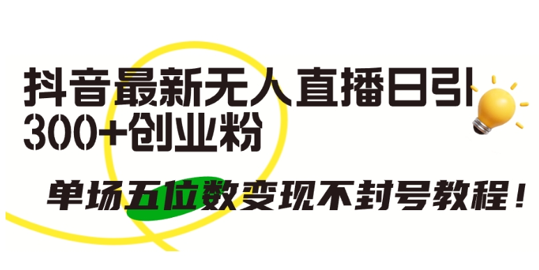 抖音最新无人直播日引300+创业粉，单场五位数变现不封号教程【揭秘】-资源云