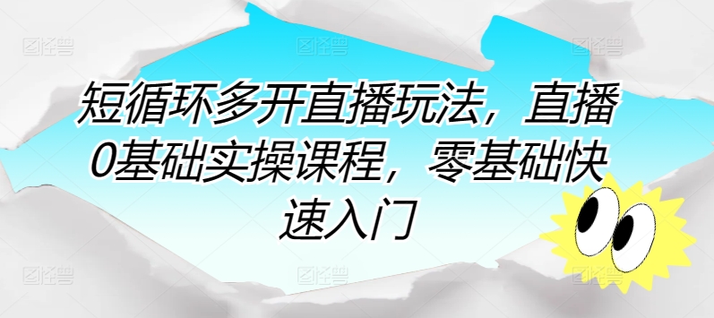 短循环多开直播玩法，直播0基础实操课程，零基础快速入门-资源云