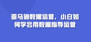 亚马逊数据运营，小白如何学会用数据指导运营-资源云