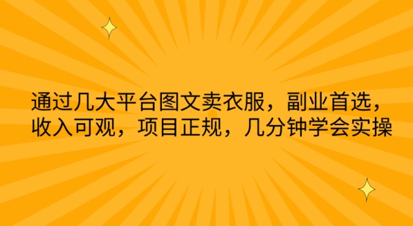 通过几大平台图文卖衣服，副业首选，收入可观，项目正规，几分钟学会实操【揭秘】-资源云