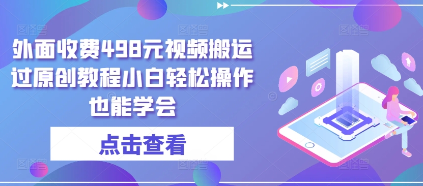 外面收费498元视频搬运过原创教程小白轻松操作也能学会【揭秘】-资源云