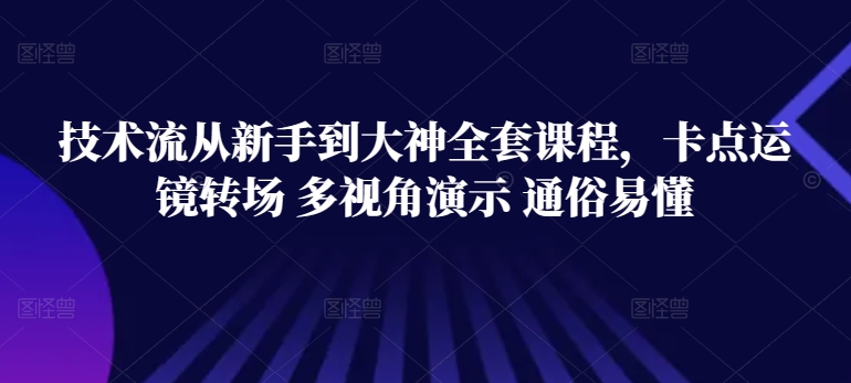 技术流从新手到大神全套课程，卡点运镜转场 多视角演示 通俗易懂-资源云