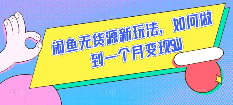 闲鱼无货源新玩法，如何做到一个月变现5W【揭秘】-资源云