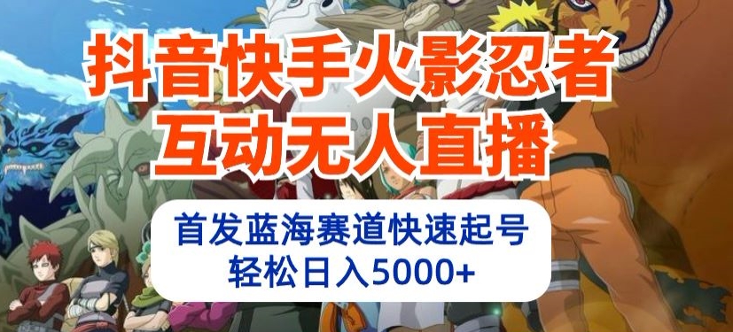 抖音快手火影忍者互动无人直播，首发蓝海赛道快速起号，轻松日入5000+【揭秘】-资源云