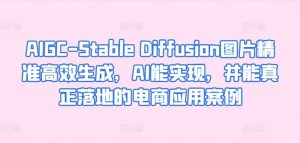 AIGC-Stable Diffusion图片精准高效生成,AI能实现,并能真正落地的电商应用案例-资源云