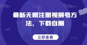 最新无限注册视频号方法,下载自测-资源云