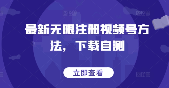 最新无限注册视频号方法，下载自测-资源云