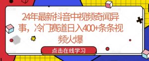 24年最新抖音中视频奇闻异事，冷门赛道日入400+条条视频火爆【揭秘】-资源云