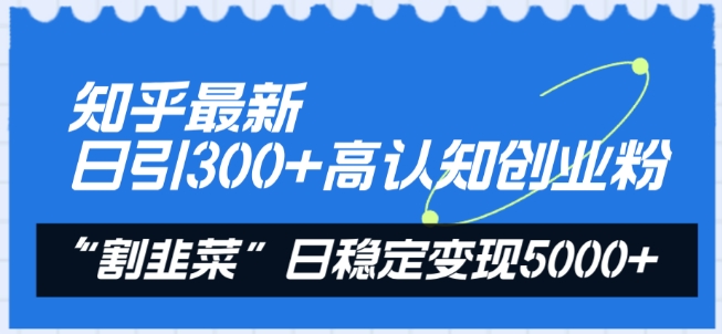 知乎最新日引300+高认知创业粉，“割韭菜”日稳定变现5000+【揭秘】-资源云