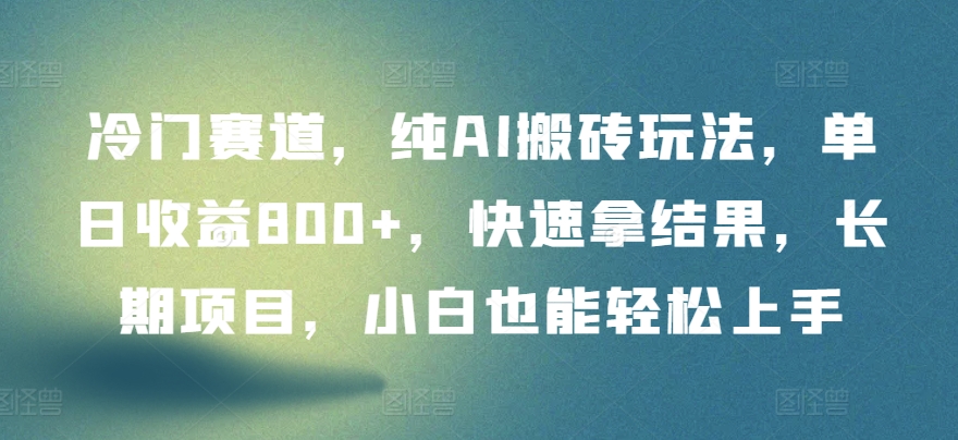 冷门赛道，纯AI搬砖玩法，单日收益800+，快速拿结果，长期项目，小白也能轻松上手【揭秘】-资源云