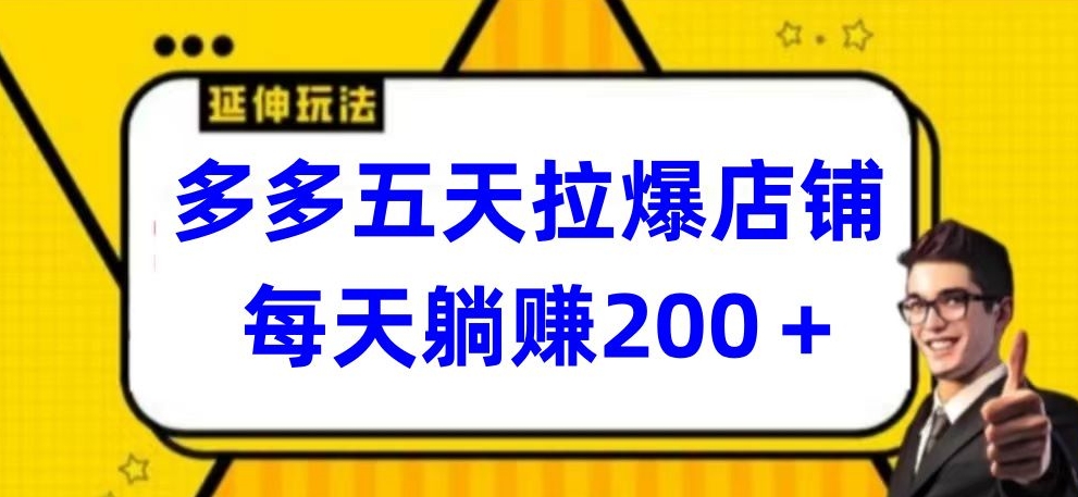 多多五天拉爆店铺，每天躺赚200+【揭秘】-资源云