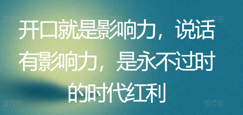 开口就是影响力，说话有影响力，是永不过时的时代红利-资源云