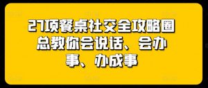27项餐桌社交全攻略圈总教你会说话、会办事、办成事-资源云
