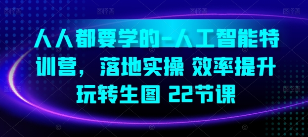 人人都要学的-人工智能特训营，落地实操 效率提升 玩转生图(22节课)-资源云