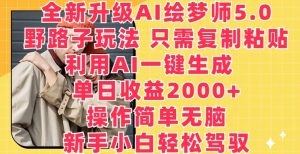 全新升级AI绘梦师5.0.野路子玩法,只需复制粘贴,利用AI一键生成,单日收益2000+【揭秘】-资源云