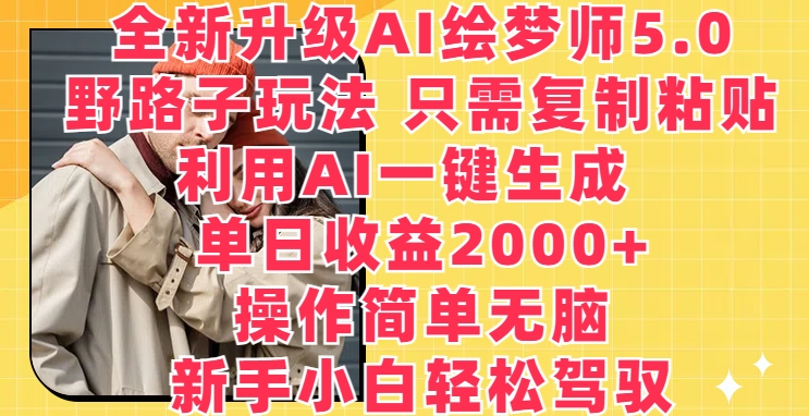 全新升级AI绘梦师5.0.野路子玩法，只需复制粘贴，利用AI一键生成，单日收益2000+【揭秘】-资源云