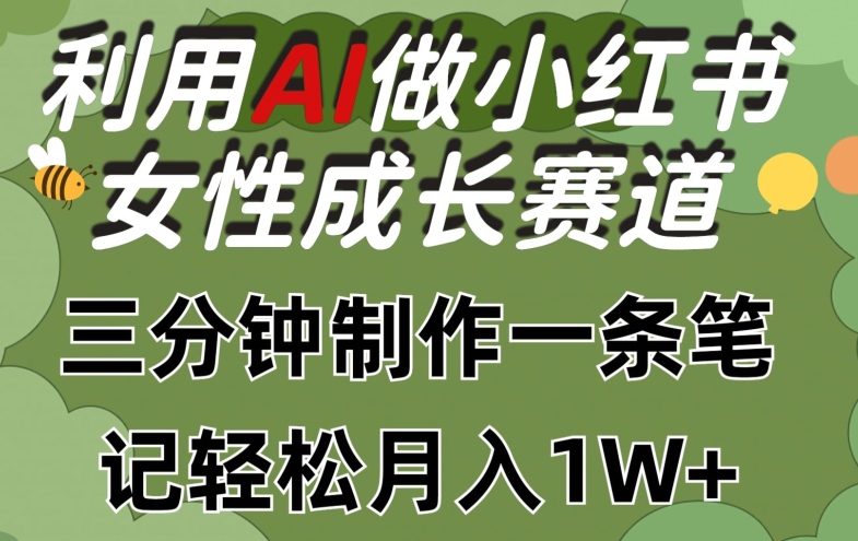 利用Ai做小红书女性成长赛道，三分钟制作一条笔记，轻松月入1w+【揭秘】-资源云
