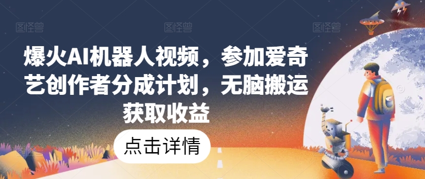 爆火AI机器人视频，参加爱奇艺创作者分成计划，无脑搬运获取收益【揭秘】-资源云