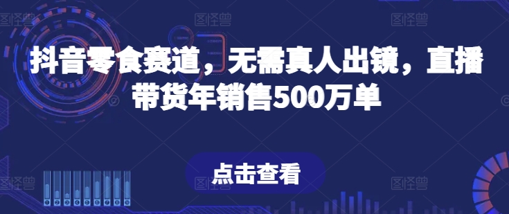 抖音零食赛道，无需真人出镜，直播带货年销售500万单【揭秘】-资源云