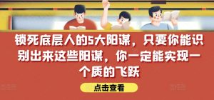 锁死底层人的5大阳谋,只要你能识别出来这些阳谋,你一定能实现一个质的飞跃【付费文章】-资源云