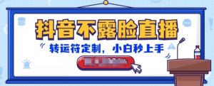 抖音不露脸直播,转运符定制,小白秒上手,音浪收到手软【揭秘】-资源云