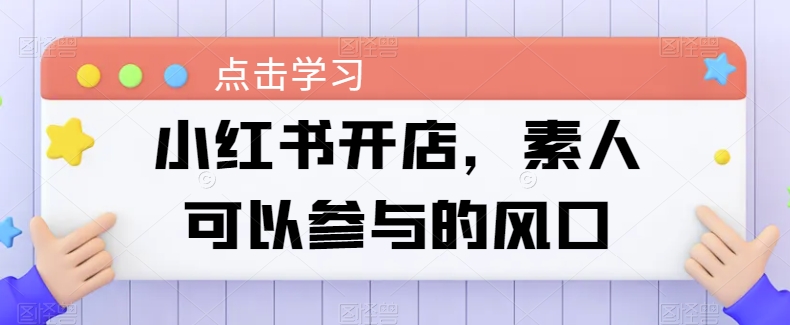 小红书开店，素人可以参与的风口-资源云