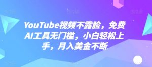 YouTube视频不露脸，免费AI工具无门槛，小白轻松上手，月入美金不断【揭秘】-资源云