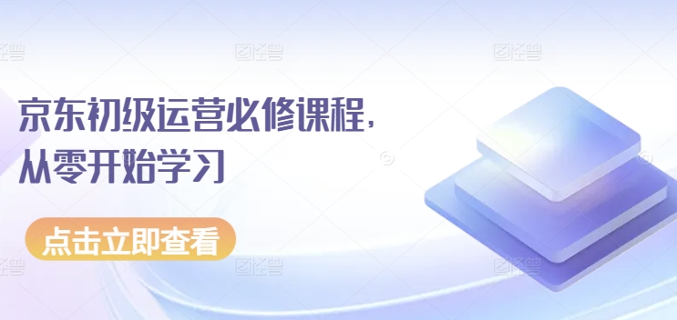 京东初级运营必修课程，从零开始学习-资源云