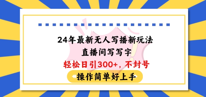 24年最新无人写播新玩法直播间，写写字轻松日引100+粉丝，不封号操作简单好上手【揭秘】-资源云