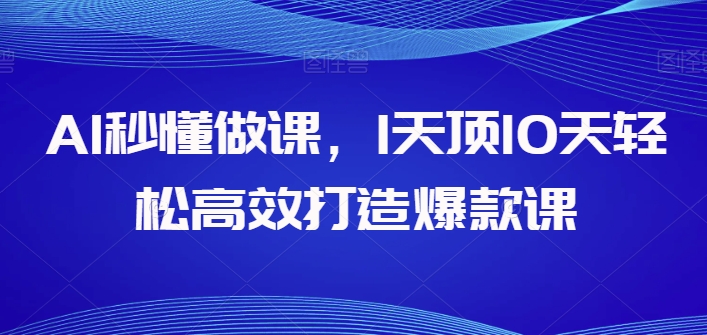 AI秒懂做课，1天顶10天轻松高效打造爆款课-资源云