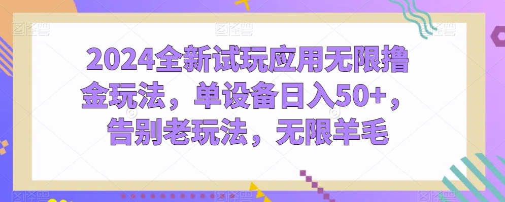 2024全新试玩应用无限撸金玩法，单设备日入50+，告别老玩法，无限羊毛【揭秘】-资源云