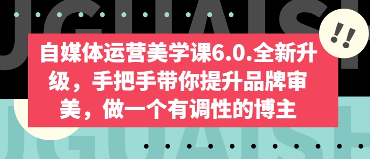 自媒体运营美学课6.0.全新升级，手把手带你提升品牌审美，做一个有调性的博主-资源云