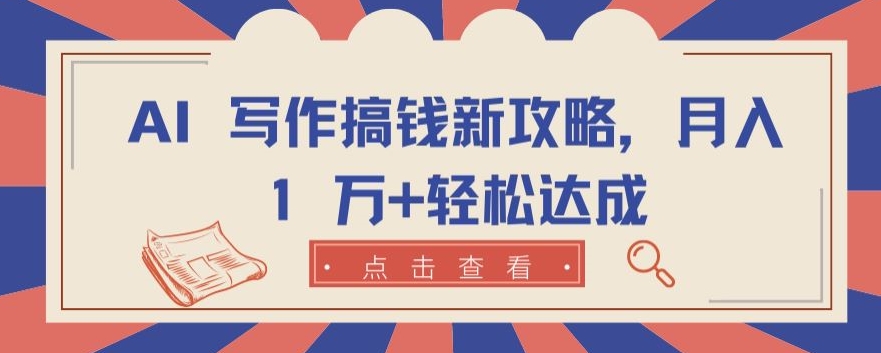 AI 写作搞钱新攻略，月入 1 万+轻松达成【揭秘】-资源云