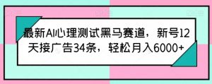 最新AI心理测试黑马赛道，新号12天接广告34条，轻松月入6000+【揭秘】-资源云