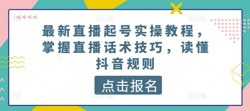 最新直播起号实操教程，掌握直播话术技巧，读懂抖音规则-资源云