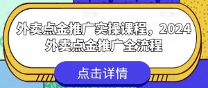 外卖点金推广实操课程,2024外卖点金推广全流程-资源云