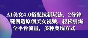 AI美女4.0搭配拉新玩法,2分钟一键创造原创美女视频,轻松引爆全平台流量,多种变现方式【揭秘】-资源云
